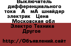 Выключатель дифференциального тока 25А,30мА, шнайдер электрик › Цена ­ 90 - Московская обл. Электро-Техника » Другое   